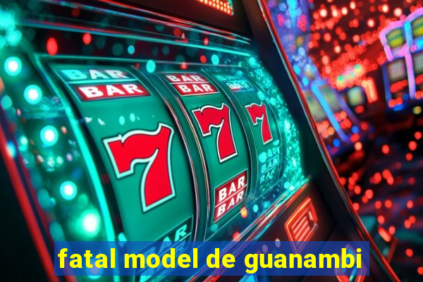 fatal model de guanambi